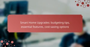 Smart Home Upgrades: budgeting tips, essential features, cost-saving options