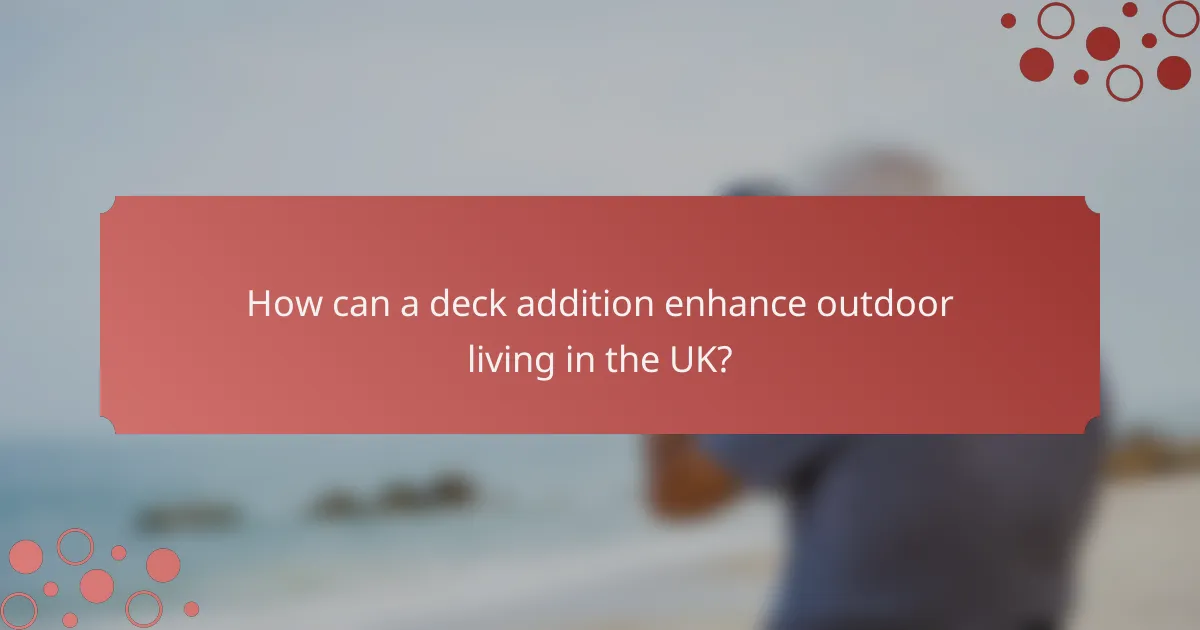 How can a deck addition enhance outdoor living in the UK?