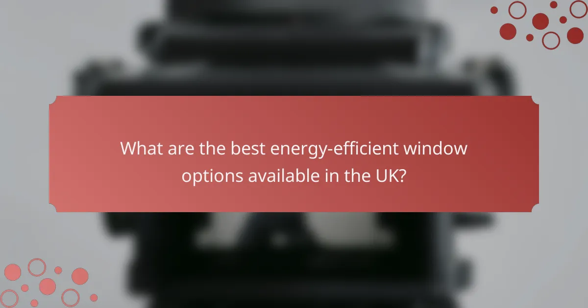 What are the best energy-efficient window options available in the UK?