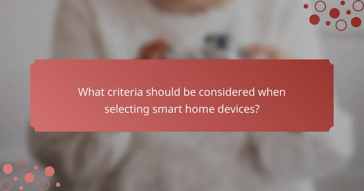 What criteria should be considered when selecting smart home devices?