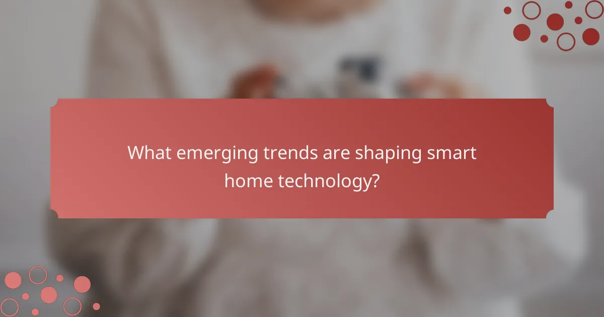 What emerging trends are shaping smart home technology?