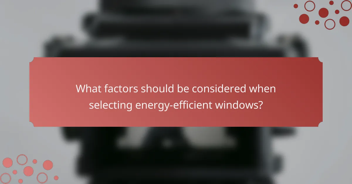 What factors should be considered when selecting energy-efficient windows?