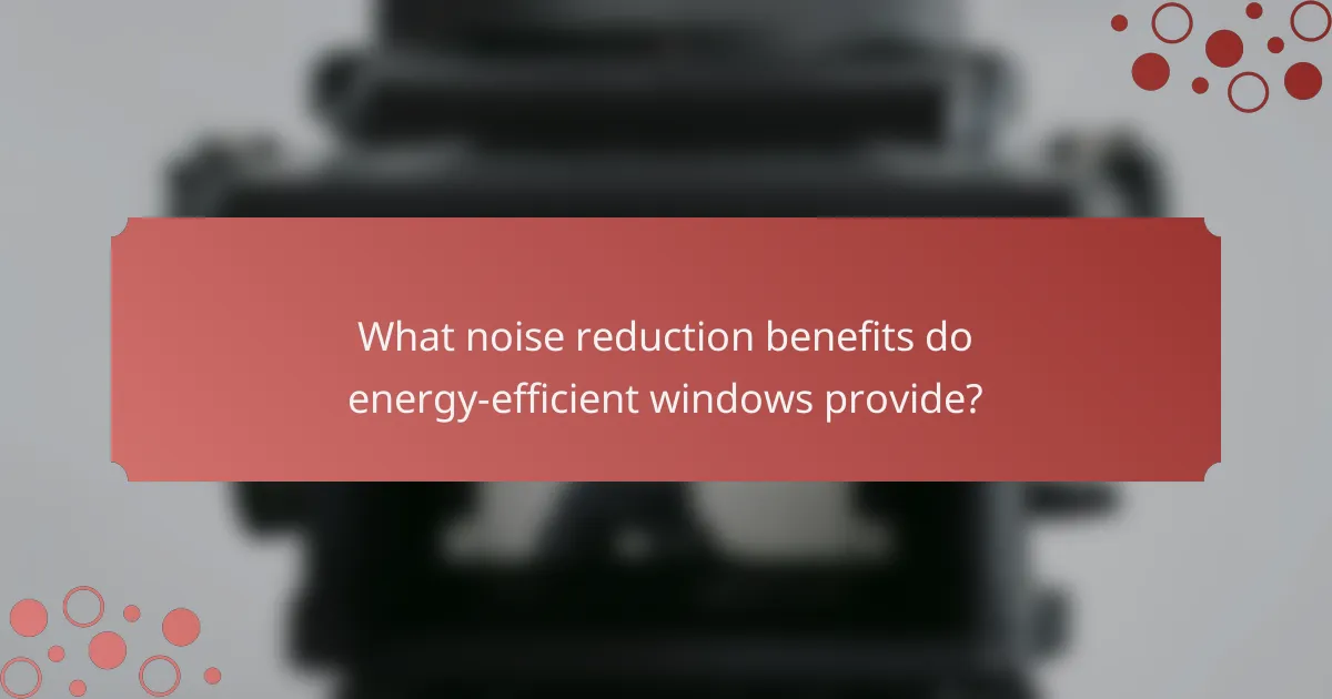 What noise reduction benefits do energy-efficient windows provide?